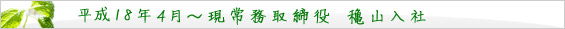 平成18年 4月～　現常務取締役　穐山入社。