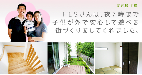 FESさんは、夜7時まで子供が外で安心して遊べる街づくりをしてくれました。東京都 T様